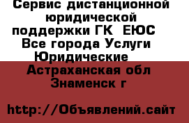 Сервис дистанционной юридической поддержки ГК «ЕЮС» - Все города Услуги » Юридические   . Астраханская обл.,Знаменск г.